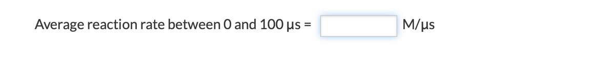 M/us
Average reaction rate between O and 100 us =
