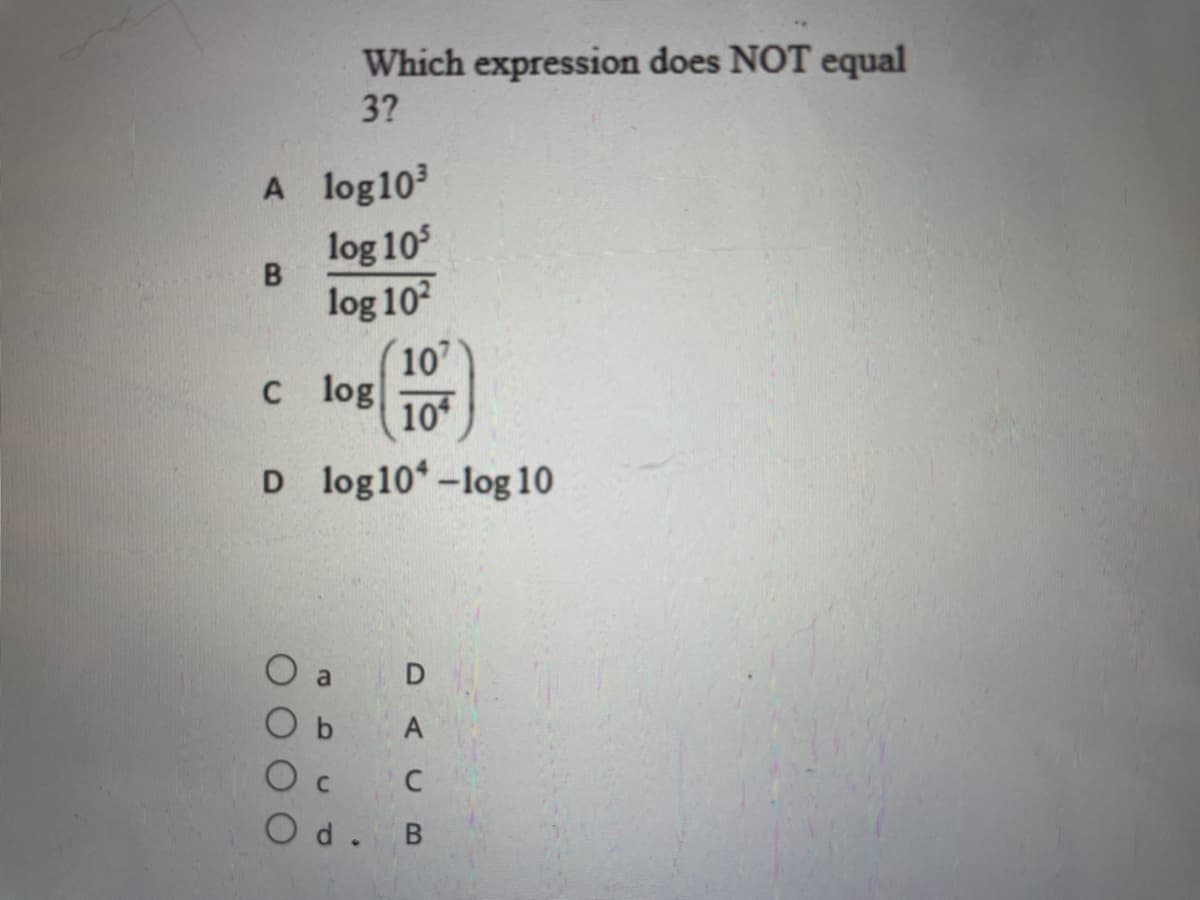 Which expression does NOT equal
3?
A log103
log 105
log 102
(10"
с log
10
D log10*-log 10
a
A
O c
C
Od.
