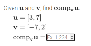 Given u and v, find comp,u.
= [3, 7]
v = [-7, 2]
comp, u =Ex: 1.234

