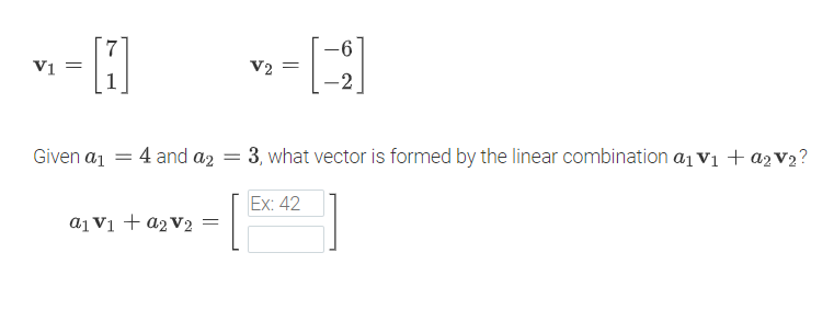 -6
V1
V2 =
1
-2
Given a1
4 and az = 3, what vector is formed by the linear combination a1 V1 + azV2?
Ex: 42
a1 V1 + a2 V2
