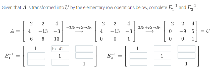 Given that A is transformed into U by the elementary row operations below, complete E,' and E,.
-2
2
4
-2
2
4
-2
4
-3R1+R3→R3
2R1+R2→R2
A =
4
-13 -3
4
-13 -3
-9 5
= U
|
-6
13
1
1
1
Ex: 42
1
E,'
1
E,' =
1
1
1
