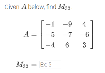 Given A below, find M32 .
-1 -9
4
A =
-5 -7 -6
-4
6
3
M32
= Ex: 5
