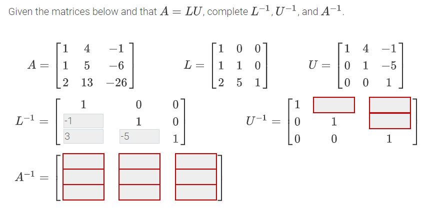 Given the matrices below and that A = LU, complete L-1, U-1, and A-1.
1.
A = |1
4
-1
1
0 0
1 4
-1
-6
L =
1
U =
1
-5
13 -26
2
1
0 0
1
1
1
L-1
|-1
1
U-1
|-5
1
1
A-1 -
