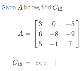 Given A below, find C12.
-5
A = | 6 -8
-9
5 -1
C12 = Ex: 5
