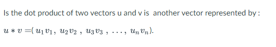 Is the dot product of two vectors u and v is another vector represented by:
u* v=1V₁, U2V2, U3V3, ..
Un)