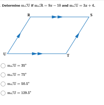 . Determine m/U if mZR = 9x – 10 and mZU = 3x + 4.
R
S
U
O mZU = 35°
O mZU = 75°
O mZU = 50.5°
O m2U = 129.5°
