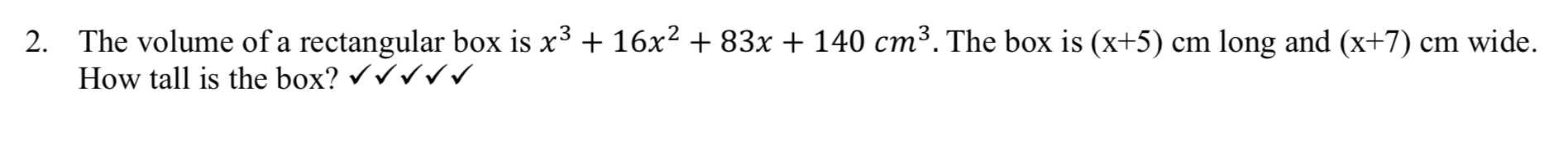 The volume of a rectangular box is x3 + 16x2 + 83x + 140 cm³. The box is (x+5) cm long and (x+7) cm wide.
How tall is the box? rv
