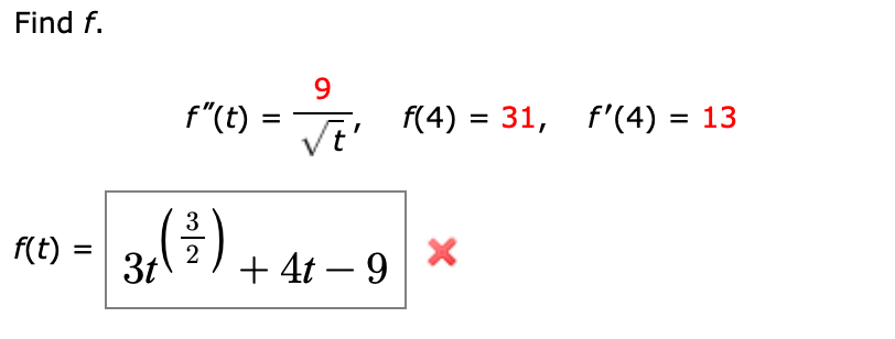 Find f.
run -
9
f"(t) =
f'(4) = 13
f(4) = 31,
Vt'
%3D
%D
3
f(t) =
3t
+ 4t – 9
