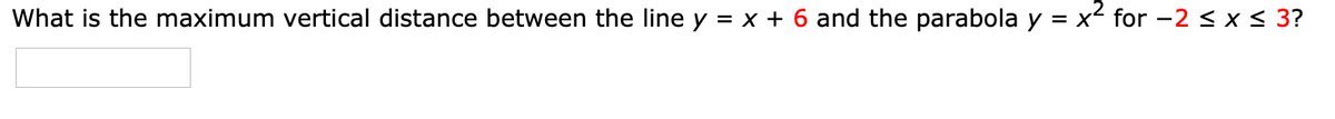 What is the maximum vertical distance between the line y = x + 6 and the parabola y = x for -2 < x < 3?

