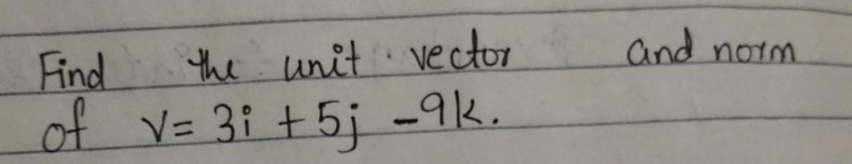 Find
the unit vector
and noim
of
V= 3i +5j -9k.
