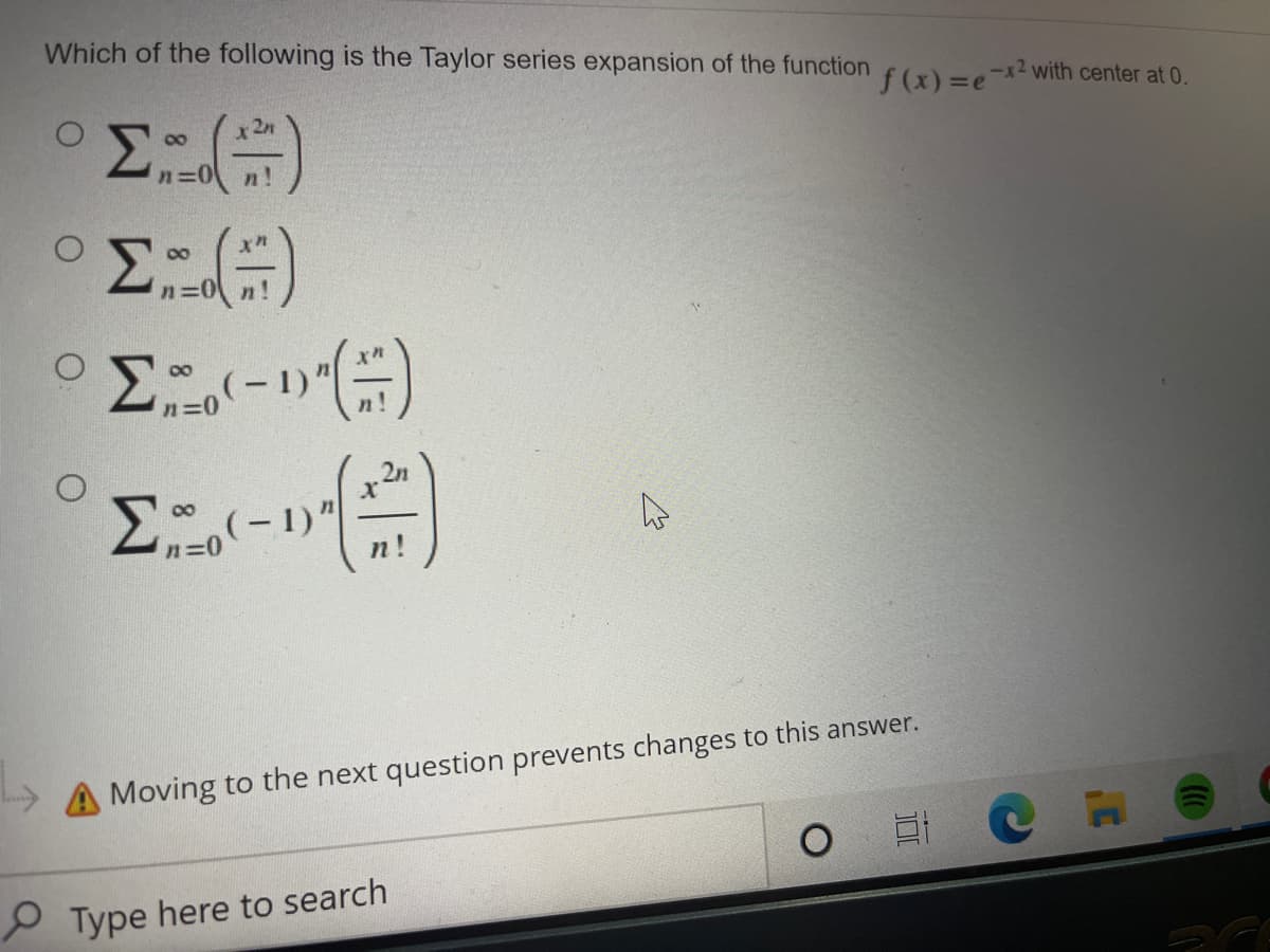 Which of the following is the Taylor series expansion of the function
f (x) =e-2with center at 0.
00
n=0
n!
(-1)'
n=0
n!
A Moving to the next question prevents changes to this answer.
P Type here to search
