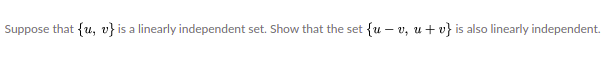 Suppose that {u, v} is a linearly independent set. Show that the set
{u – v, u + v}
is also linearly independent.
