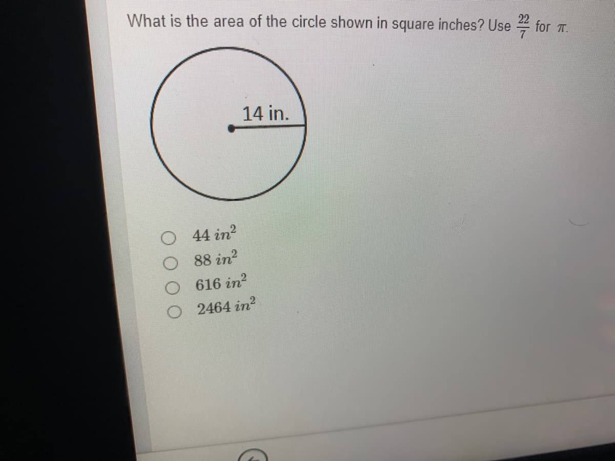 What is the area of the circle shown in square inches? Use
22
for T.
14 in.
44 in?
O 88 in?
616 in?
2464 in?
