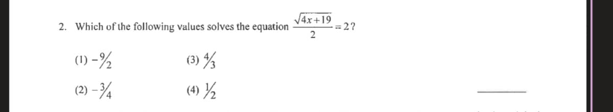 V4x+19
= 2?
2. Which of the following values solves the equation
(1) -½
(3) %
(2) –¾
(4) ½
