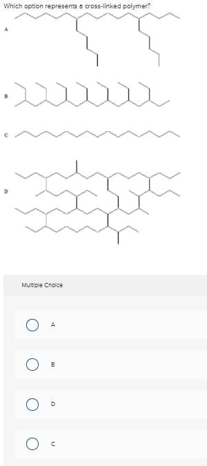 Which option represents a cross-linked polymer?
D
Multiple Choice
O
A
O
B
D