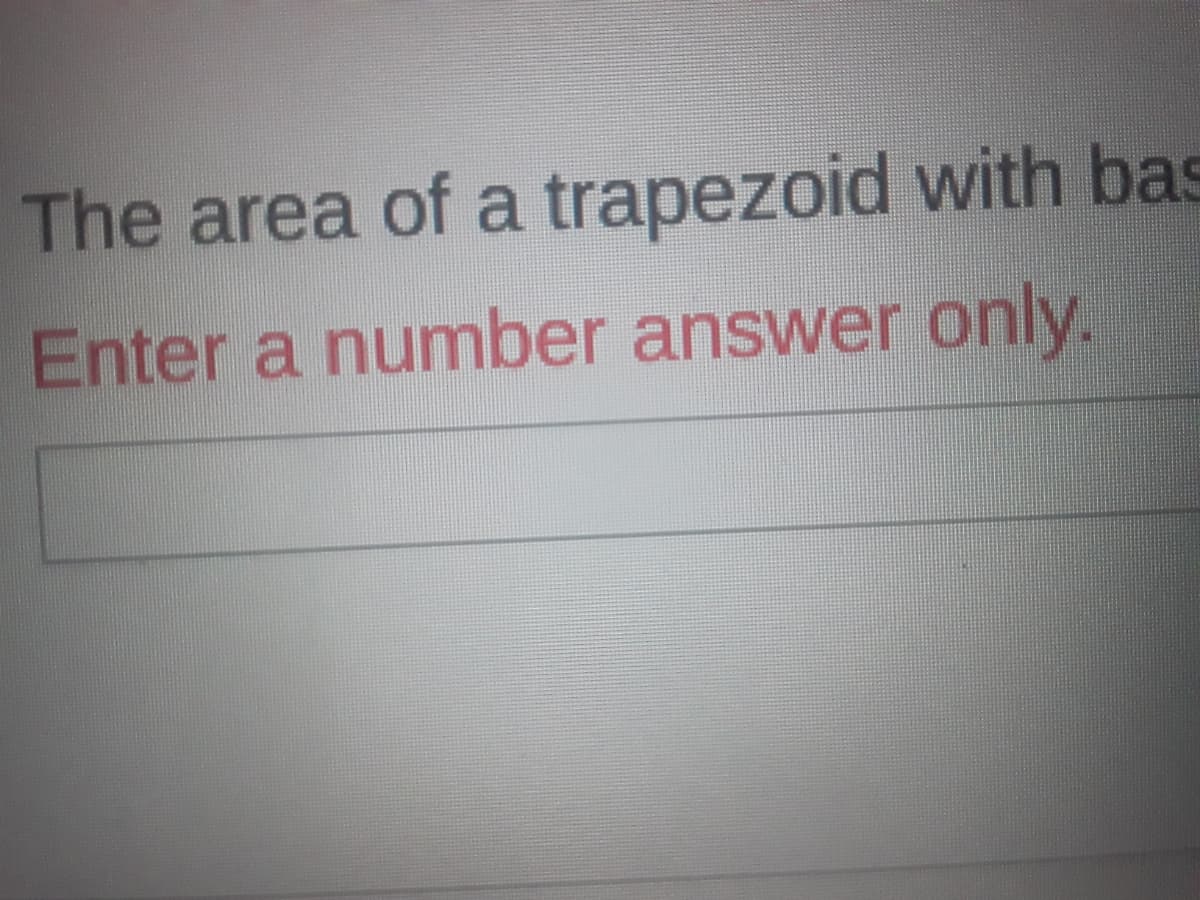 The area of a trapezoid with bas
Enter a number answer only.
