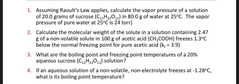 1. Assuming Raoult's Law applies, calculate the vapor pressure of a solution
of 20.0 grams of sucrose (C12H2201) in 80.0 g of water at 25°C. The vapor
pressure of pure water at 25°C is 24 torr)
