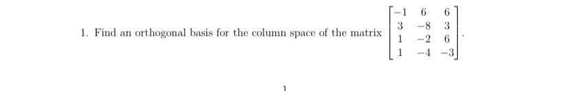 -1
3
1. Find an orthogonal basis for the column space of the matrix
-8
3
1
-2
-3
6.
