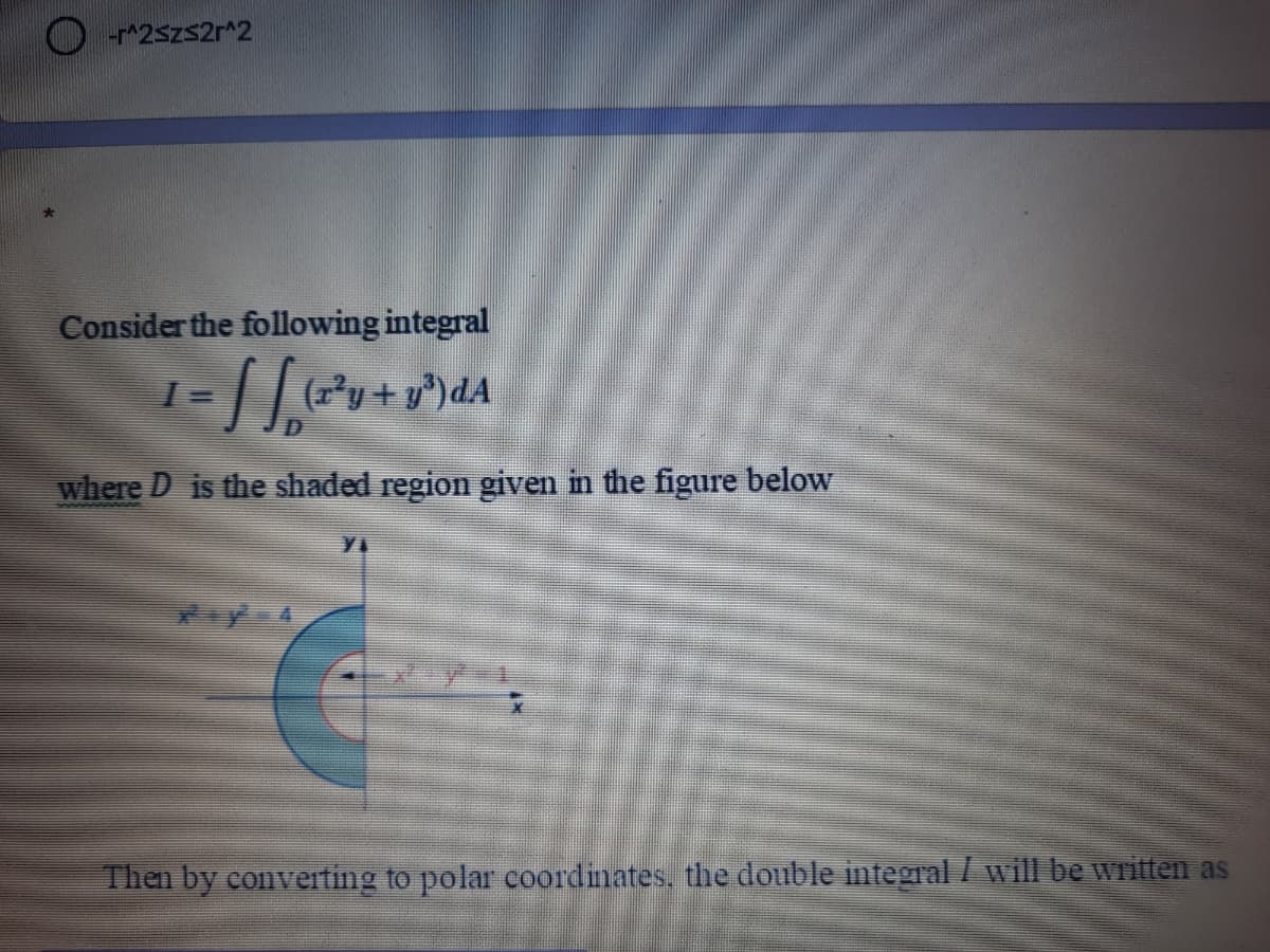 O 2szs2r^2
Consider the following integral
(1*y+ y
where D is the shaded region given in the figure below
Then by converting to polar coordinates, the double integral / will be written as
