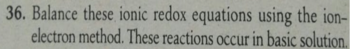 36. Balance these ionic redox equations using the ion-
electron method. These reactions occur in basic solution.
