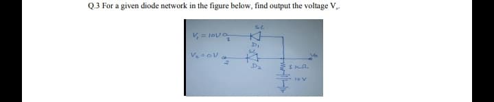 Q.3 For a given diode network in the figure below, find output the voltage V
V, = lov
