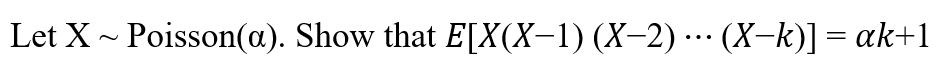 Let X- Poisson(a). Show that E[X(X-1) (X-2)… (X-k)]= ak+1
