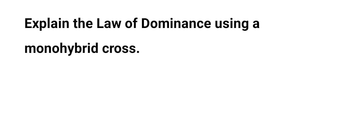Explain the Law of Dominance using a
monohybrid cross.
