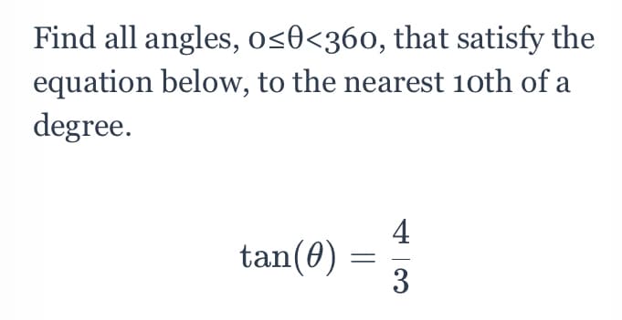 Find all angles, os0<360, that satisfy the
equation below, to the nearest 10th of a
degree.
4
tan(0)
3
