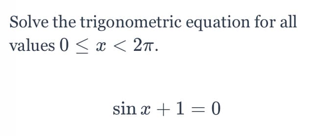 Solve the trigonometric equation for all
values 0 < x < 2n.
sin x +1 = 0
