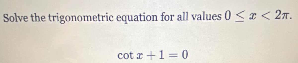 Solve the trigonometric equation for all values 0 < x < 27.
cot x +1 =0
