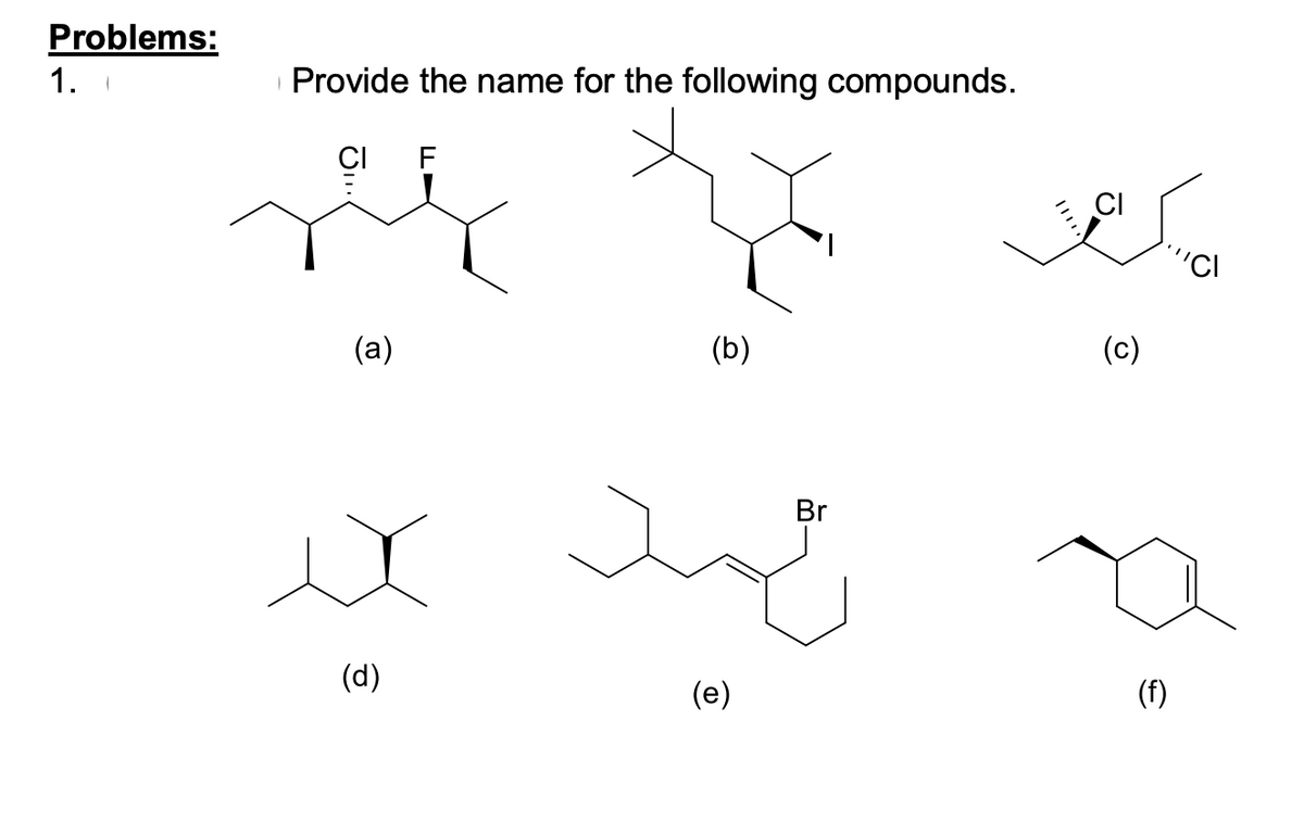 Problems:
1.
Provide the name for the following compounds.
CI
CI
'CI
(a)
(b)
(c)
Br
(d)
(e)
(f)
