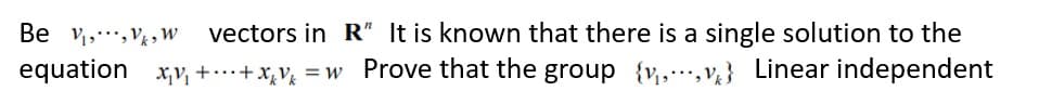 Be v,.,V,w vectors in R" It is known that there is a single solution to the
equation x,v, +…+x,v½ = w_ Prove that the group {v,,v½} Linear independent
