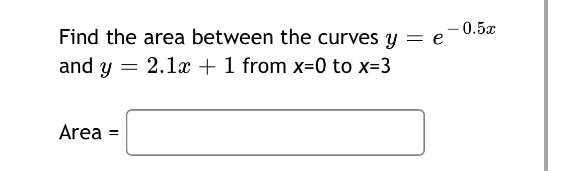 - 0.5x
Find the area between the curves y
and y
= e
= 2.1x + 1 from x=0 to x=3
Area
