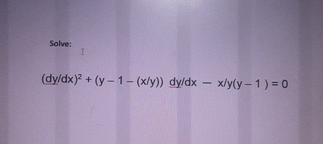 Solve:
(dy/dx)? + (y – 1– (x/y)) dy/dx - x/y(y-1) = 0
