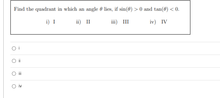Find the quadrant in which an angle 0 lies, if sin(0) > 0 and tan(0) < 0.
i) I
ii) II
iii) III
iv) IV
O i
ii
O iv
