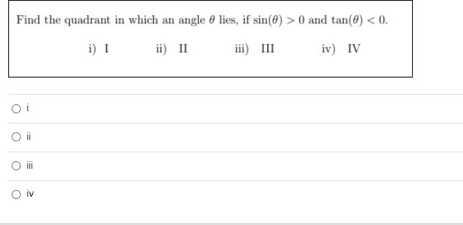 Find the quadrant in which an angle 0 lies, if sin(8) > 0 and tan(0) < 0.
i) I
ii) II i) III
iv) IV
ii
iv
