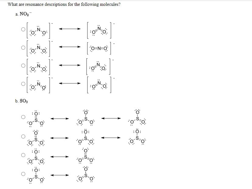 What are resonance descriptions for the following molecules?
a. NO2-
O=N=O
b. SO3
:ö:
:ö:
