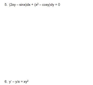 5. (2xy – sinx)dx + (x2 - cosy)dy = 0
6. y - y/x = xy?

