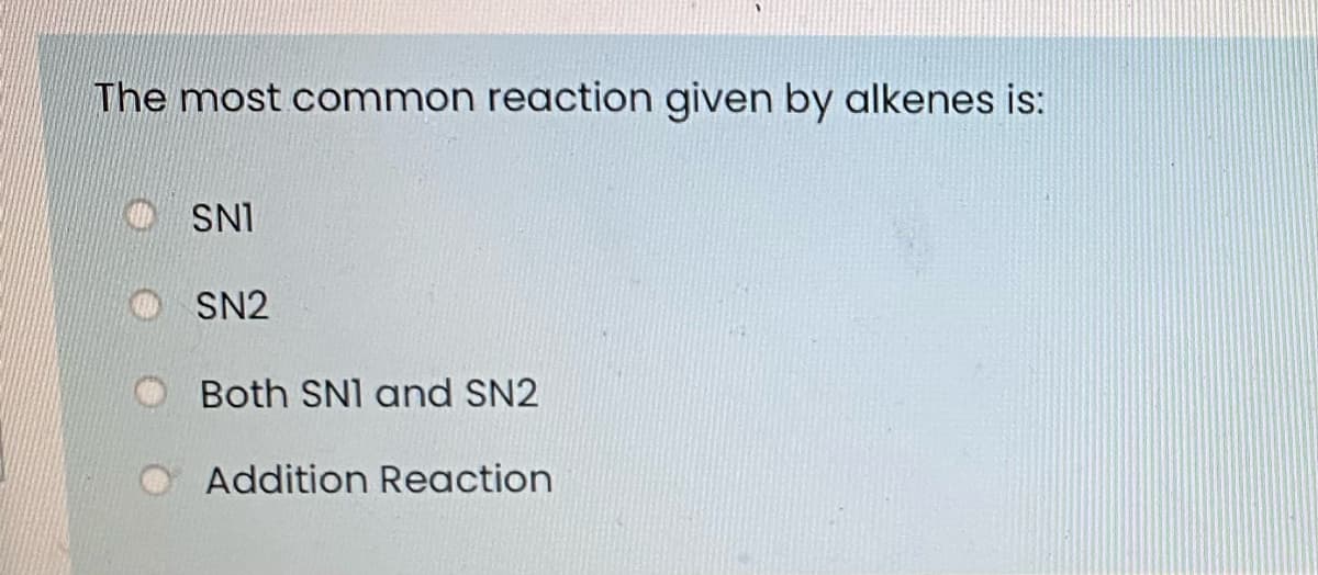 The most common reaction given by alkenes is:
O SNI
SN2
Both SNI and SN2
Addition Reaction
