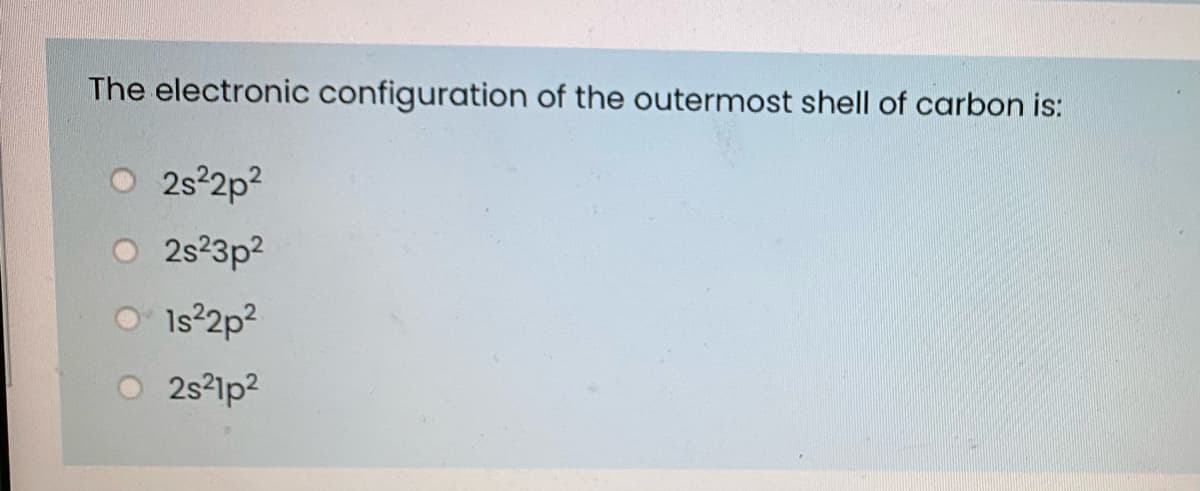 The electronic configuration of the outermost shell of carbon is:
O 2s 2p?
O 2s23p?
Is 2p?
2s?1p?
