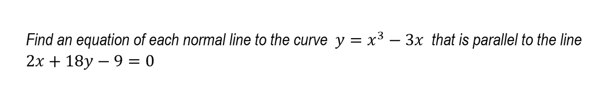 Find an equation of each normal line to the curve y = x3 – 3x that is parallel to the line
2х + 18у — 9 —D 0
-
