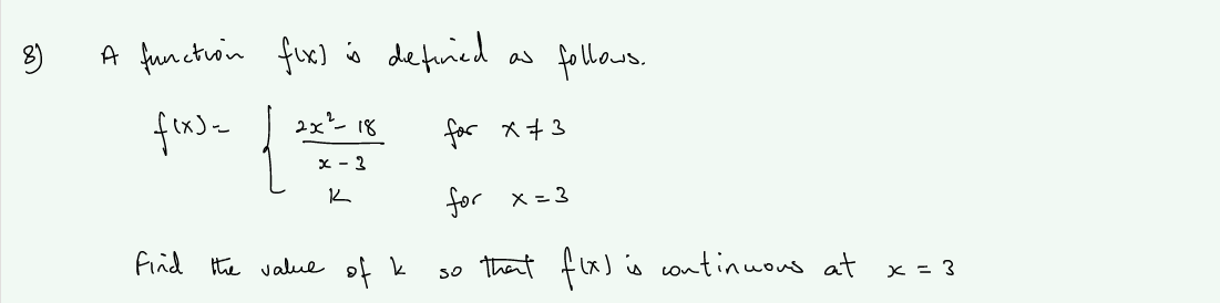 8)
A functrin
fux) io de finied as fohons,
ex'-18
for * +3
x - 3
for x= 3
Find the value of k
so thent flx) is continuons at x = 3
