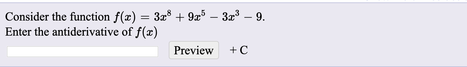 Consider the function f(x) = 3x8 + 9x5 – 3x3 – 9.
Enter the antiderivative of f(x)
Preview

