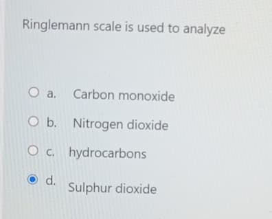 Ringlemann scale is used to analyze
O a. Carbon monoxide
Ob. Nitrogen dioxide
O c. hydrocarbons
O d.
Sulphur dioxide