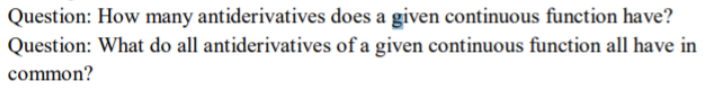 Question: How many antiderivatives does a given continuous function have?
Question: What do all antiderivatives of a given continuous function all have in
common?
