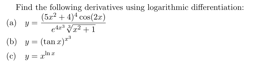 Find the following derivatives using logarithmic differentiation:
(5x2 + 4)4 cos(2x)
Va2 + 1
(tan a)=
(a) y =
e4r3 3/
(b) y =
In x
(с) у3 хта7
