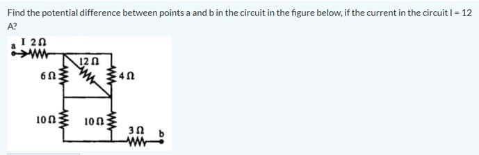 Find the potential difference between points a and b in the circuit in the figure below, if the current in the circuit I= 12
A?
I 20
12 0
100
100
3n b
ww
ww
