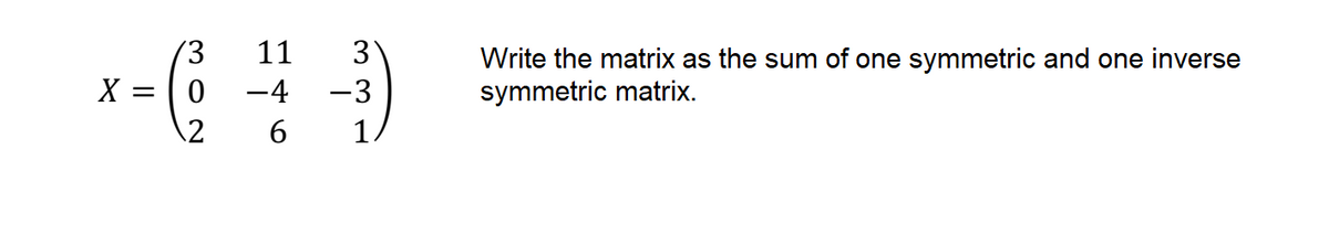 (3
11
3
Write the matrix as the sum of one symmetric and one inverse
symmetric matrix.
X
-4
-3
1
