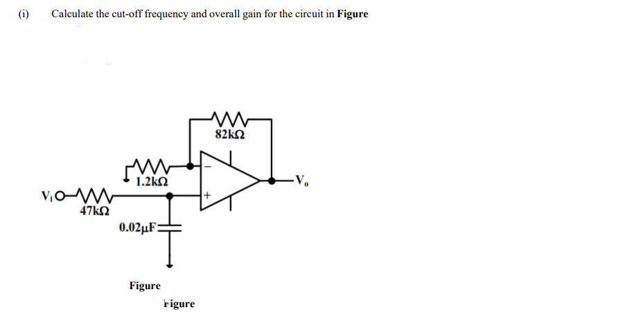 (i)
Calculate the cut-off frequency and overall gain for the circuit in Figure
82kN
1.2 kΩ
-V.
47KQ
0.02 μF
Figure
rigure

