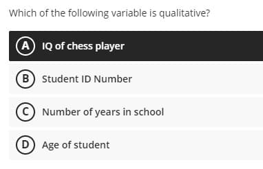 Which of the following variable is qualitative?
A IQ of chess player
B Student ID Number
(C) Number of years in school
D Age of student
